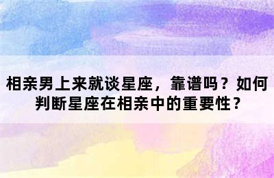 相亲男上来就谈星座，靠谱吗？如何判断星座在相亲中的重要性？