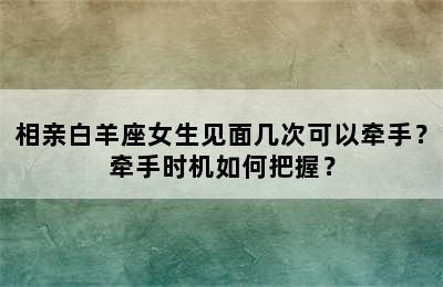 相亲白羊座女生见面几次可以牵手？牵手时机如何把握？