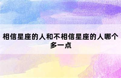 相信星座的人和不相信星座的人哪个多一点