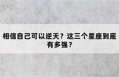 相信自己可以逆天？这三个星座到底有多强？