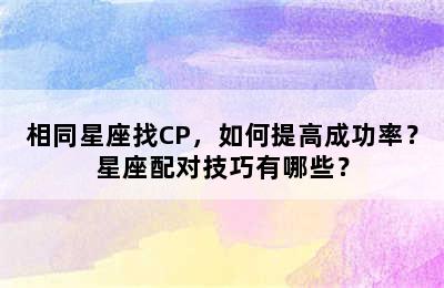 相同星座找CP，如何提高成功率？星座配对技巧有哪些？