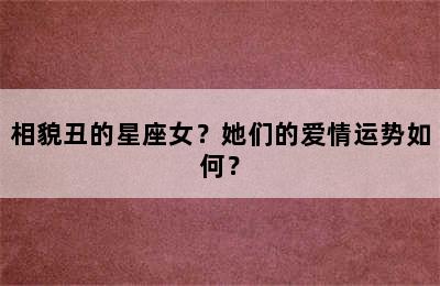相貌丑的星座女？她们的爱情运势如何？