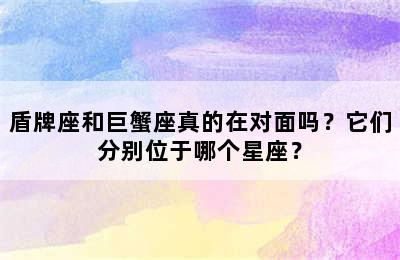 盾牌座和巨蟹座真的在对面吗？它们分别位于哪个星座？