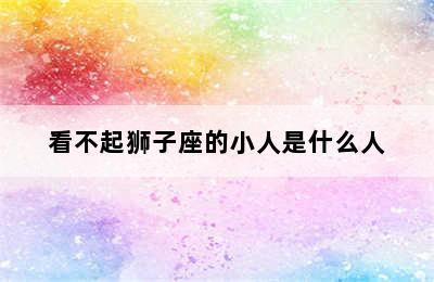 看不起狮子座的小人是什么人