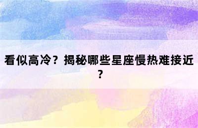 看似高冷？揭秘哪些星座慢热难接近？