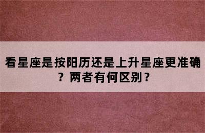 看星座是按阳历还是上升星座更准确？两者有何区别？