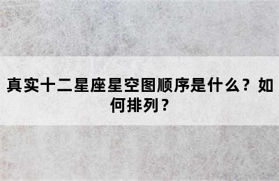 真实十二星座星空图顺序是什么？如何排列？