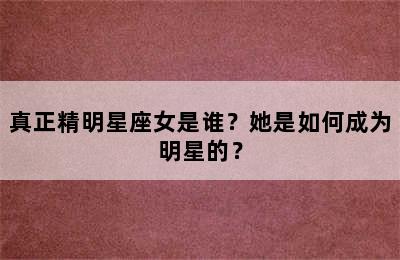 真正精明星座女是谁？她是如何成为明星的？