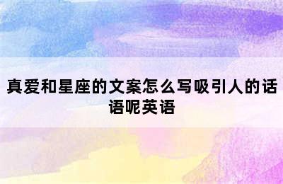 真爱和星座的文案怎么写吸引人的话语呢英语