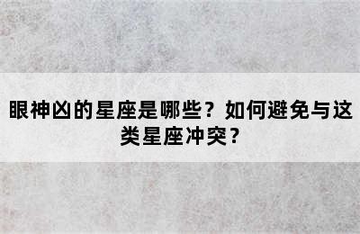 眼神凶的星座是哪些？如何避免与这类星座冲突？