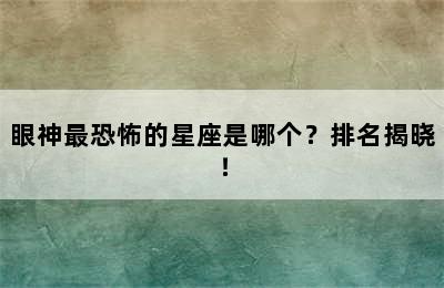 眼神最恐怖的星座是哪个？排名揭晓！
