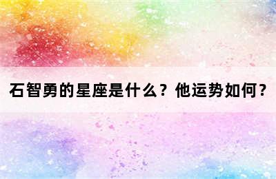 石智勇的星座是什么？他运势如何？