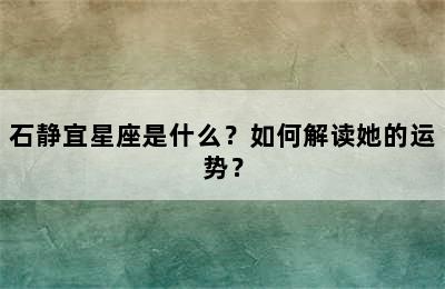 石静宜星座是什么？如何解读她的运势？