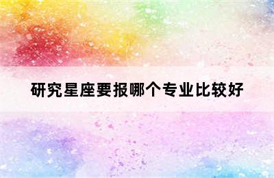 研究星座要报哪个专业比较好