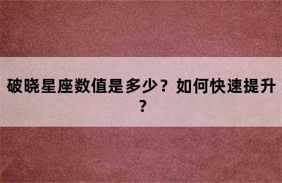 破晓星座数值是多少？如何快速提升？