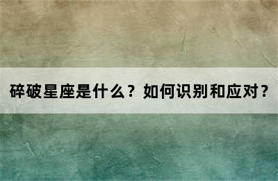 碎破星座是什么？如何识别和应对？