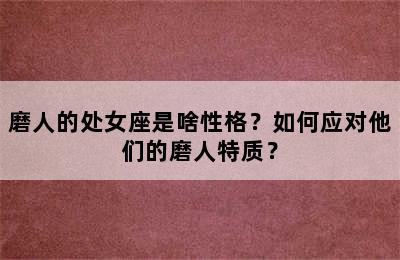 磨人的处女座是啥性格？如何应对他们的磨人特质？