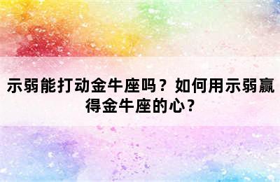 示弱能打动金牛座吗？如何用示弱赢得金牛座的心？