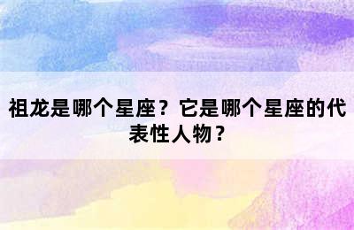 祖龙是哪个星座？它是哪个星座的代表性人物？