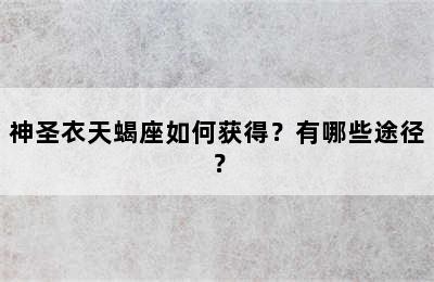 神圣衣天蝎座如何获得？有哪些途径？