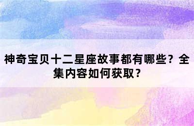 神奇宝贝十二星座故事都有哪些？全集内容如何获取？