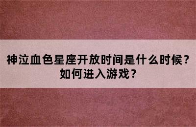 神泣血色星座开放时间是什么时候？如何进入游戏？