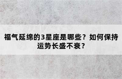 福气延绵的3星座是哪些？如何保持运势长盛不衰？