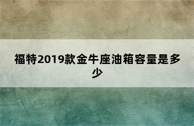 福特2019款金牛座油箱容量是多少