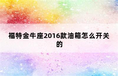 福特金牛座2016款油箱怎么开关的