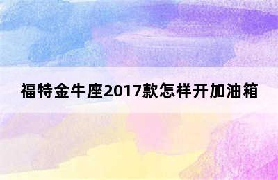 福特金牛座2017款怎样开加油箱