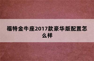 福特金牛座2017款豪华版配置怎么样