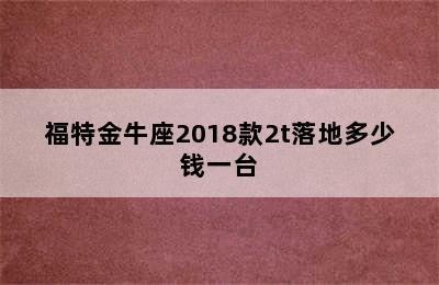 福特金牛座2018款2t落地多少钱一台