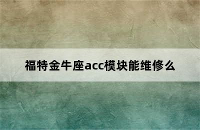 福特金牛座acc模块能维修么