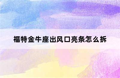 福特金牛座出风口亮条怎么拆