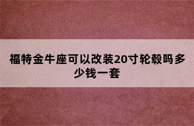 福特金牛座可以改装20寸轮毂吗多少钱一套