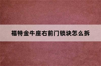 福特金牛座右前门锁块怎么拆