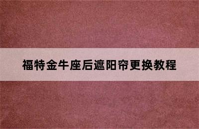 福特金牛座后遮阳帘更换教程