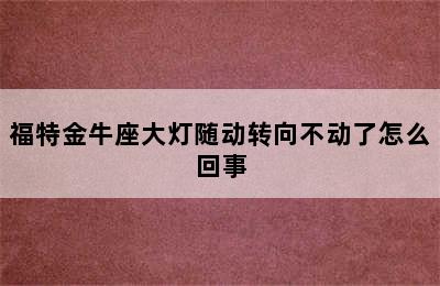 福特金牛座大灯随动转向不动了怎么回事