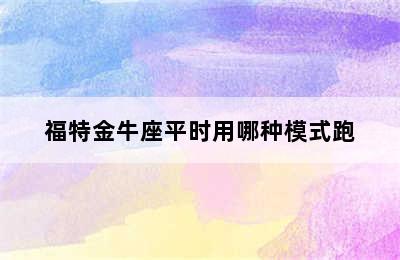 福特金牛座平时用哪种模式跑