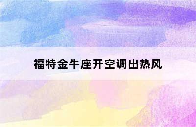 福特金牛座开空调出热风