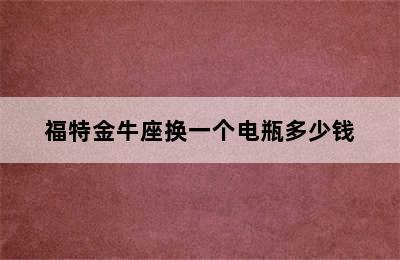 福特金牛座换一个电瓶多少钱