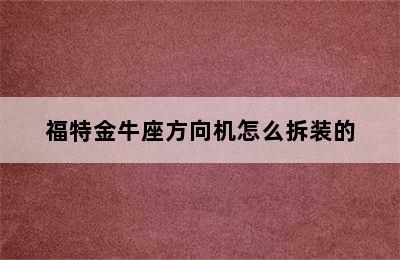 福特金牛座方向机怎么拆装的