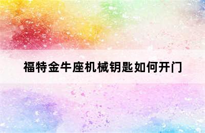 福特金牛座机械钥匙如何开门