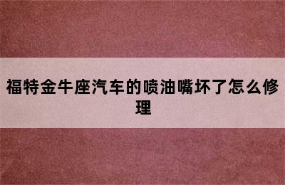 福特金牛座汽车的喷油嘴坏了怎么修理