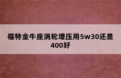 福特金牛座涡轮增压用5w30还是400好