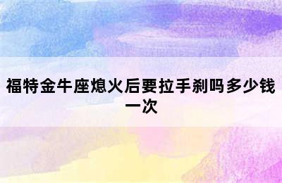 福特金牛座熄火后要拉手刹吗多少钱一次