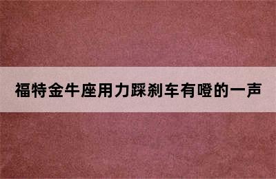 福特金牛座用力踩刹车有噔的一声