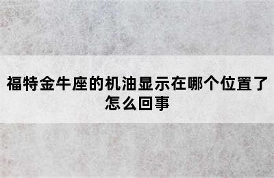 福特金牛座的机油显示在哪个位置了怎么回事