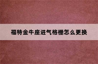 福特金牛座进气格栅怎么更换