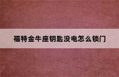 福特金牛座钥匙没电怎么锁门